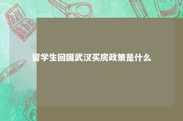 留学生回国武汉买房政策是什么 留学生回国武汉购房优惠政策