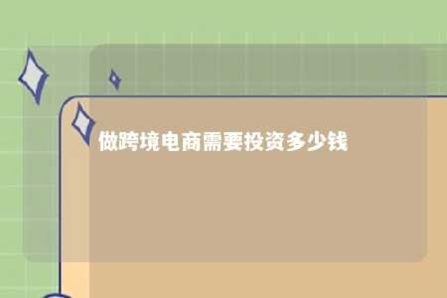 做跨境电商需要投资多少钱 做跨境电商需要具备什么条件