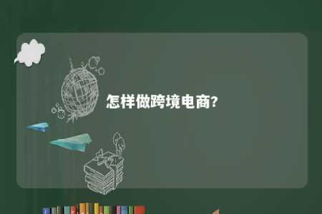 怎样做跨境电商? 怎样做跨境电商公司怎么注册