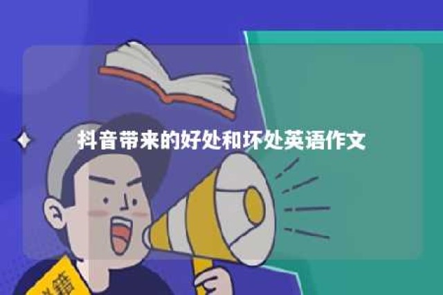 抖音带来的好处和坏处英语作文 抖音的好处与坏处英语作文