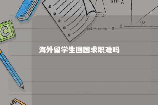 海外留学生回国求职难吗 海外留学生回国就业政策