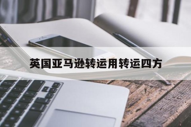 英国亚马逊转运用转运四方