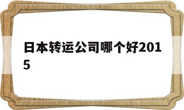 日本转运公司哪个好2015的简单介绍