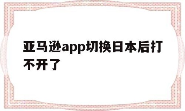 亚马逊app切换日本后打不开了