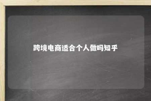 跨境电商适合个人做吗知乎 个人做跨境电商需要多少资金