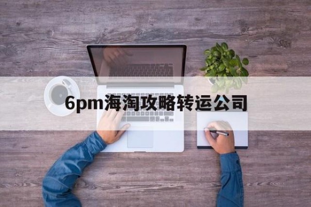 关于6pm海淘攻略转运公司的信息