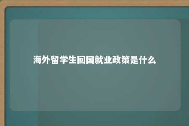 海外留学生回国就业政策是什么 海外留学生回国就业政策是什么时候开始