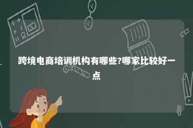 跨境电商培训机构有哪些?哪家比较好一点