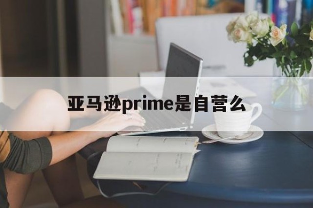 亚马逊prime是自营么