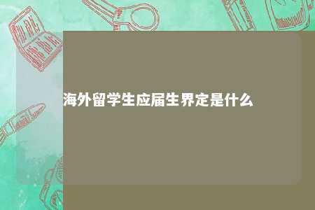 海外留学生应届生界定是什么