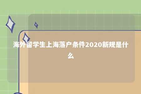 海外留学生上海落户条件2020新规是什么