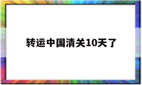 转运中国清关10天了